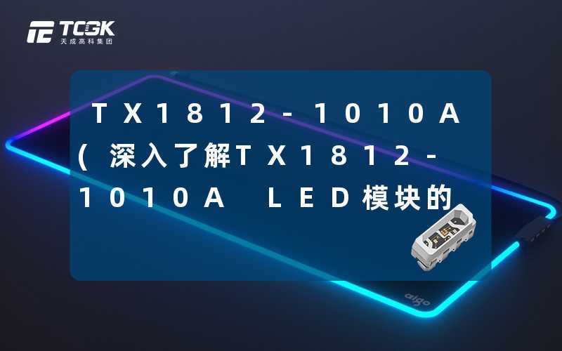 TX1812-1010A(深入了解TX1812-1010A LED模块的优势与应用)